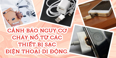 Chỉ cần làm đúng những việc đơn giản này thôi, bạn sẽ tránh khỏi nguy cơ cháy nổ từ sạc điện thoại