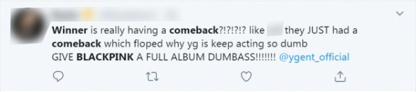  
"WINNER comeback nữa hả? Họ vừa comeback và đã flop sấp mặt mà YG cứ luôn hành động ngu ngốc kiểu gì vậy. Cho BLACKPINK ra full album đi đồ ngớ ngẩn này" (Ảnh chụp màn hình)