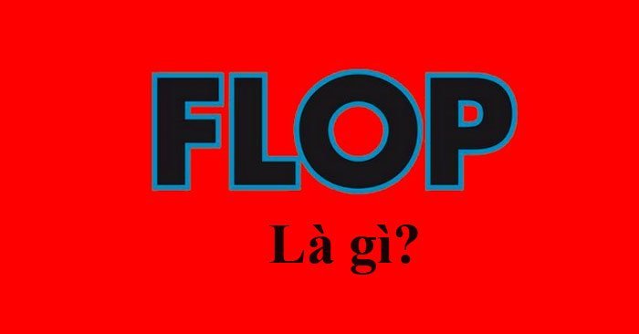 Flop là gì? Không phải ai cũng biết hết ý nghĩa sâu xa của thuật ngữ này.
