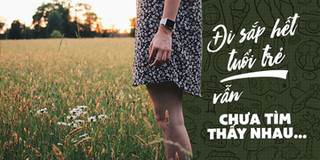 Đôi khi người ta đi sắp hết thanh xuân vẫn chẳng tìm thấy nhau