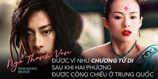 Ngô Thanh Vân được khán giả Trung ví như Chương Tử Di sau Hai Phượng