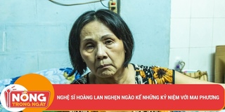 Nghệ sĩ Hoàng Lan chia sẻ kỷ niệm với Mai Phương