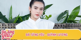 ĐÃ TỪNG YÊU - Quỳnh Lương: "Cảm ơn mối tình đầu vì luôn ở cạnh mình"